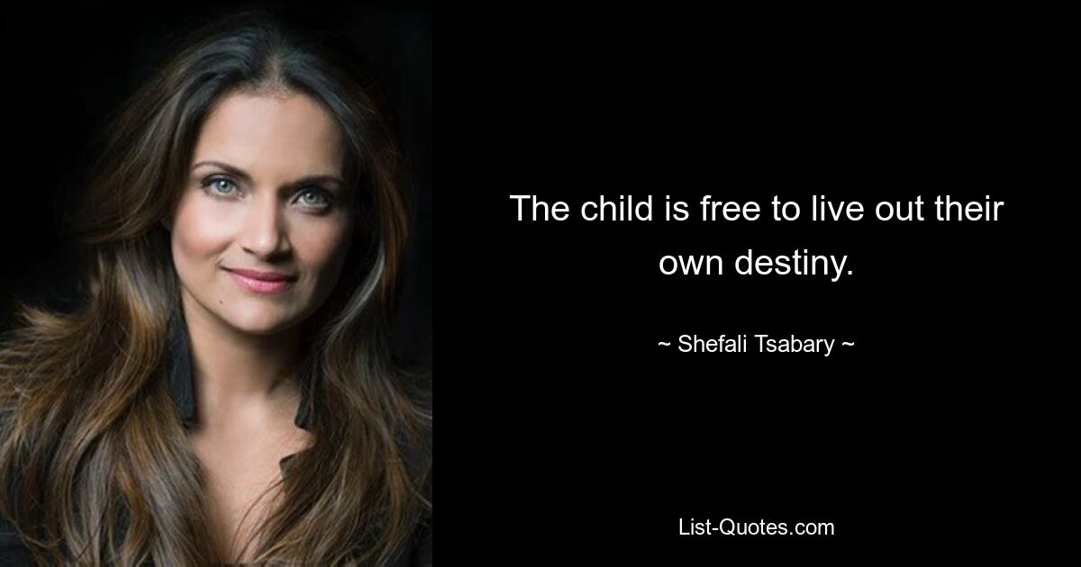 The child is free to live out their own destiny. — © Shefali Tsabary