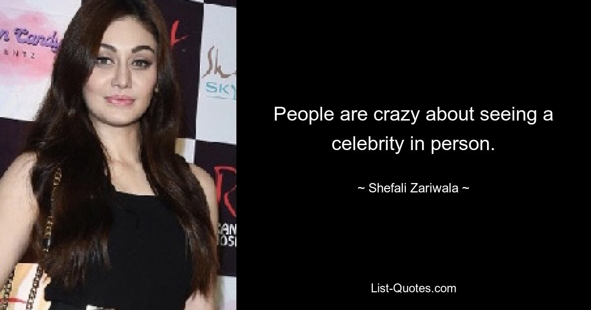 People are crazy about seeing a celebrity in person. — © Shefali Zariwala