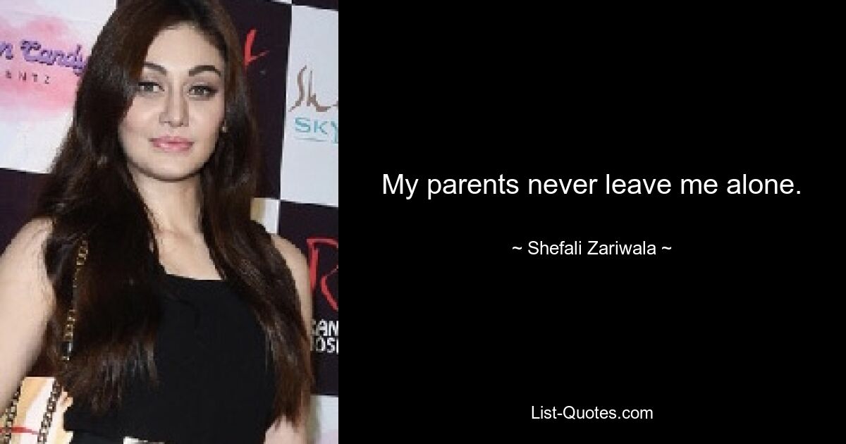 My parents never leave me alone. — © Shefali Zariwala