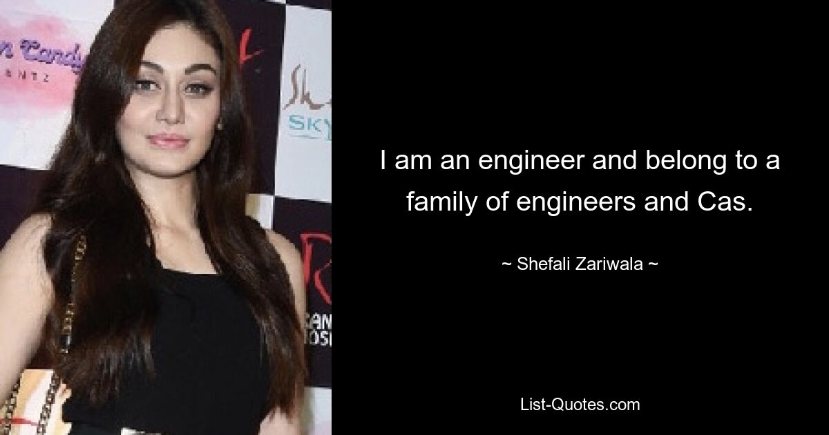 I am an engineer and belong to a family of engineers and Cas. — © Shefali Zariwala