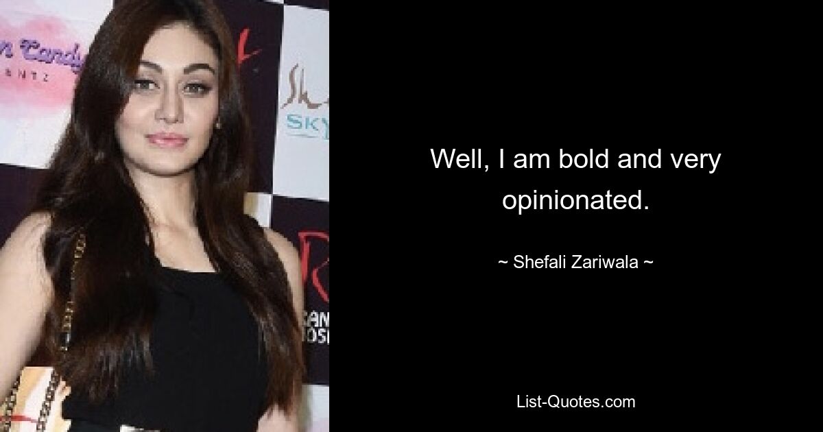 Well, I am bold and very opinionated. — © Shefali Zariwala