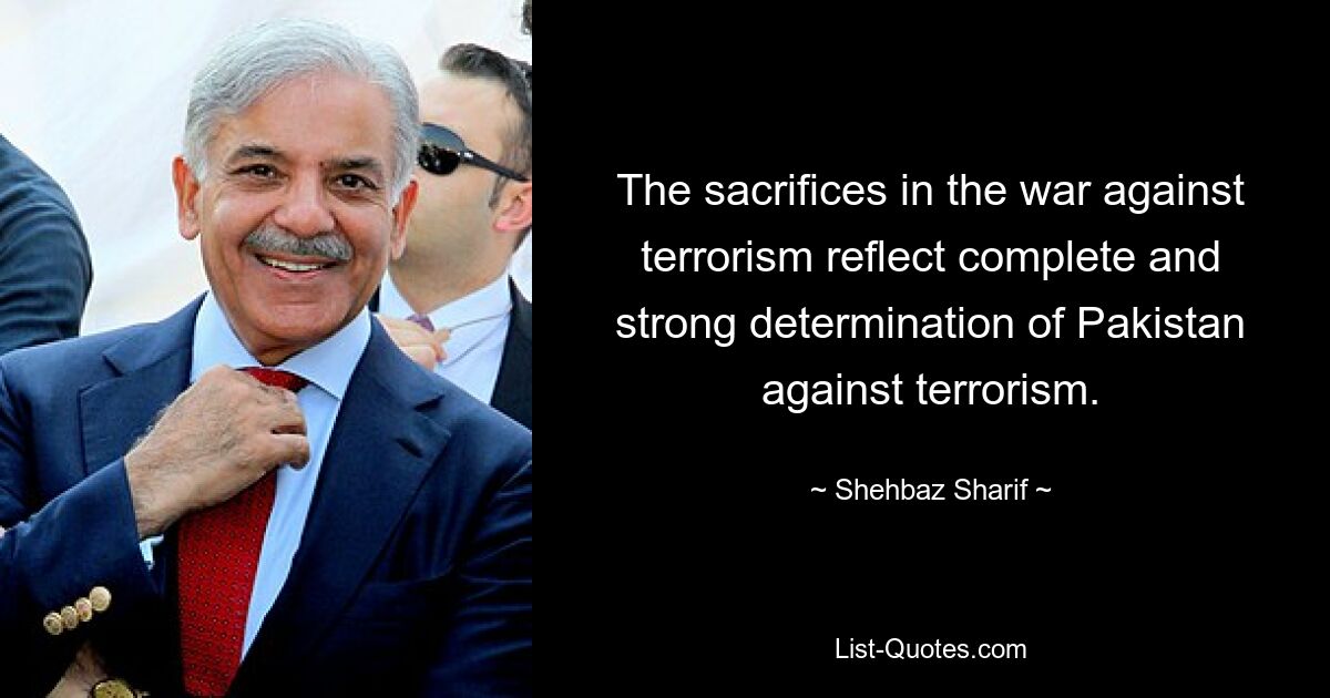 The sacrifices in the war against terrorism reflect complete and strong determination of Pakistan against terrorism. — © Shehbaz Sharif