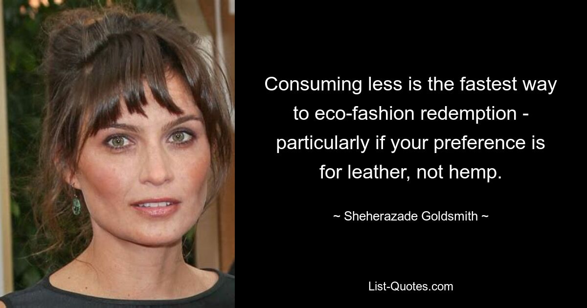 Consuming less is the fastest way to eco-fashion redemption - particularly if your preference is for leather, not hemp. — © Sheherazade Goldsmith