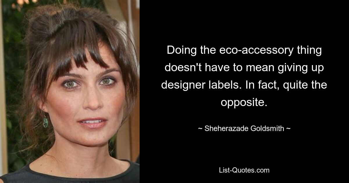 Doing the eco-accessory thing doesn't have to mean giving up designer labels. In fact, quite the opposite. — © Sheherazade Goldsmith