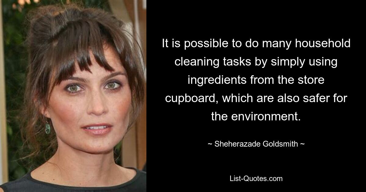 It is possible to do many household cleaning tasks by simply using ingredients from the store cupboard, which are also safer for the environment. — © Sheherazade Goldsmith