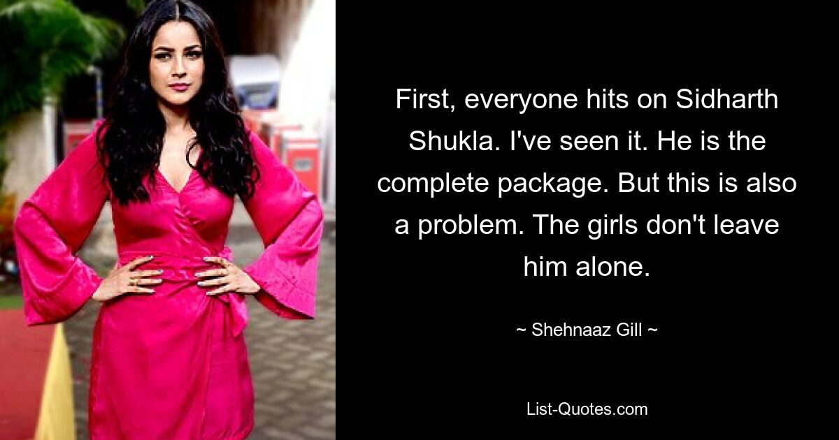 First, everyone hits on Sidharth Shukla. I've seen it. He is the complete package. But this is also a problem. The girls don't leave him alone. — © Shehnaaz Gill