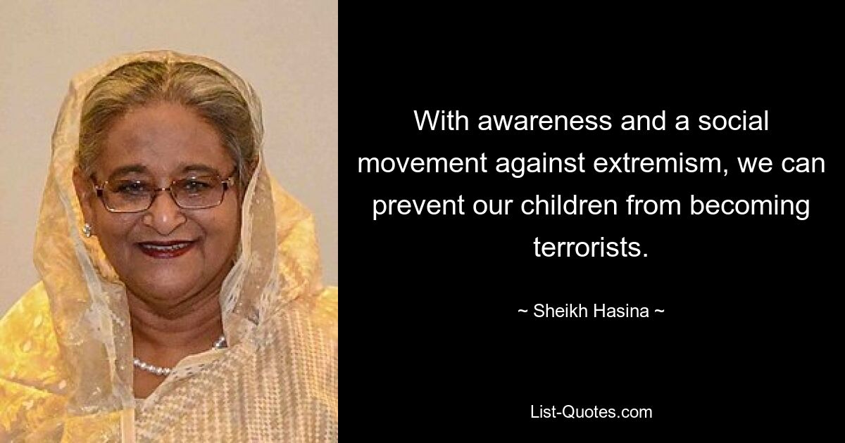 With awareness and a social movement against extremism, we can prevent our children from becoming terrorists. — © Sheikh Hasina