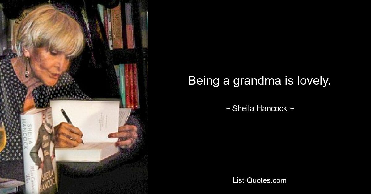 Being a grandma is lovely. — © Sheila Hancock