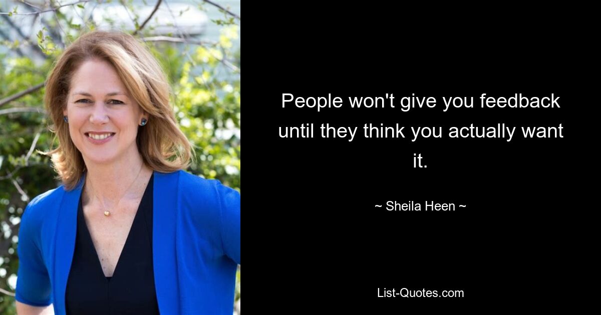 People won't give you feedback until they think you actually want it. — © Sheila Heen