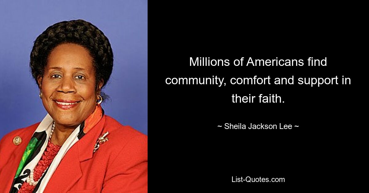 Millions of Americans find community, comfort and support in their faith. — © Sheila Jackson Lee