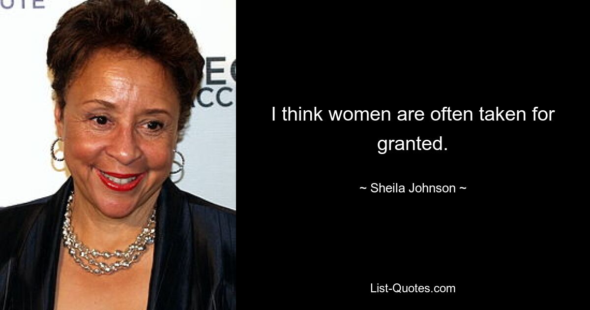 I think women are often taken for granted. — © Sheila Johnson