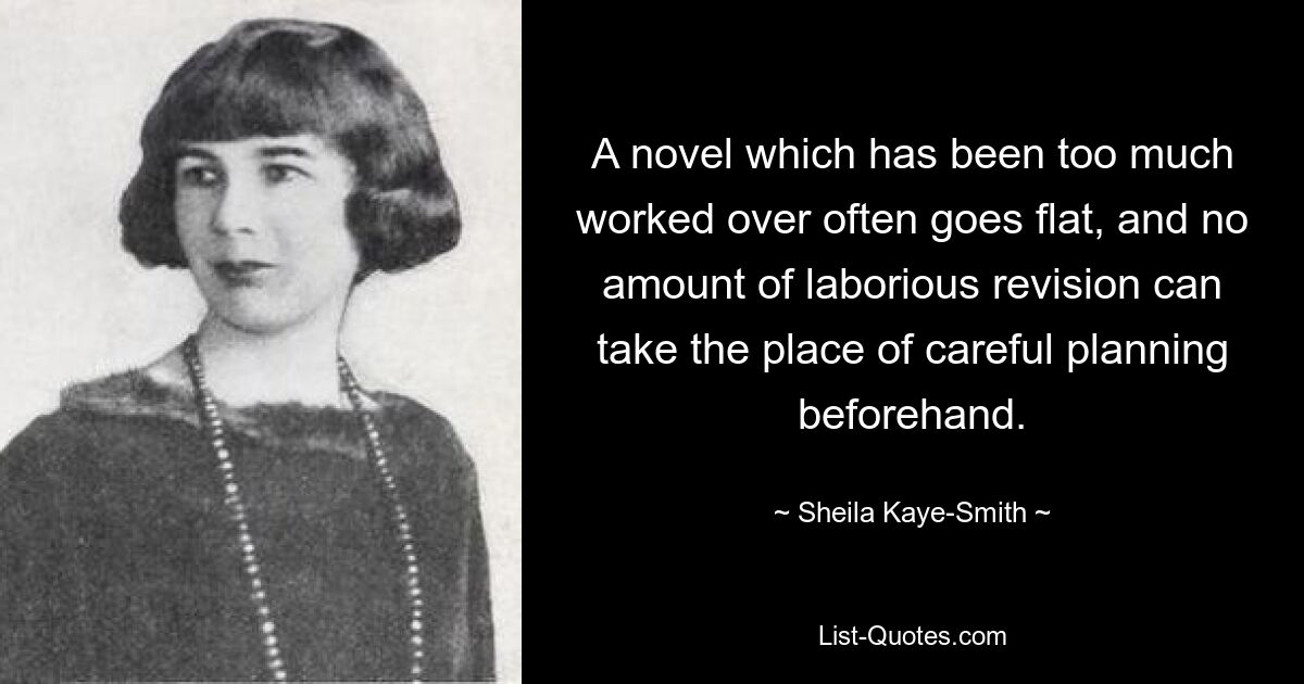 A novel which has been too much worked over often goes flat, and no amount of laborious revision can take the place of careful planning beforehand. — © Sheila Kaye-Smith