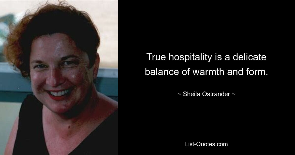 True hospitality is a delicate balance of warmth and form. — © Sheila Ostrander