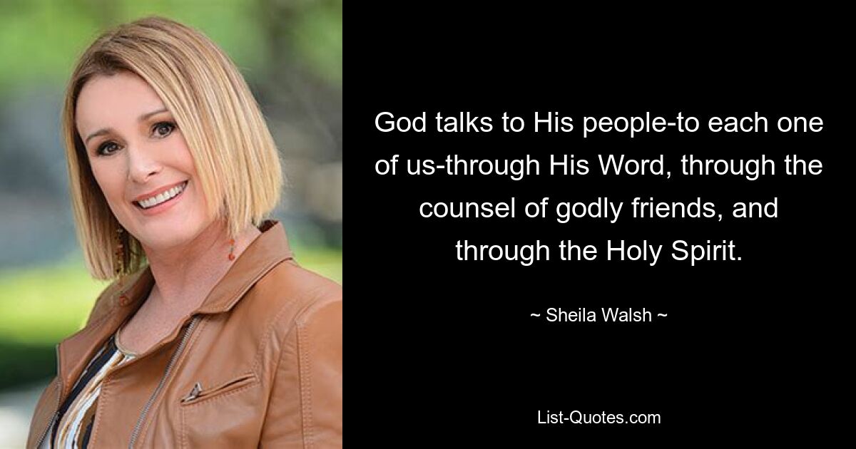 God talks to His people-to each one of us-through His Word, through the counsel of godly friends, and through the Holy Spirit. — © Sheila Walsh