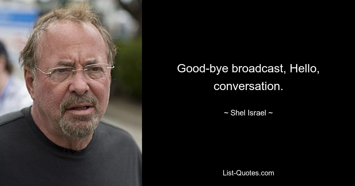 Good-bye broadcast, Hello, conversation. — © Shel Israel