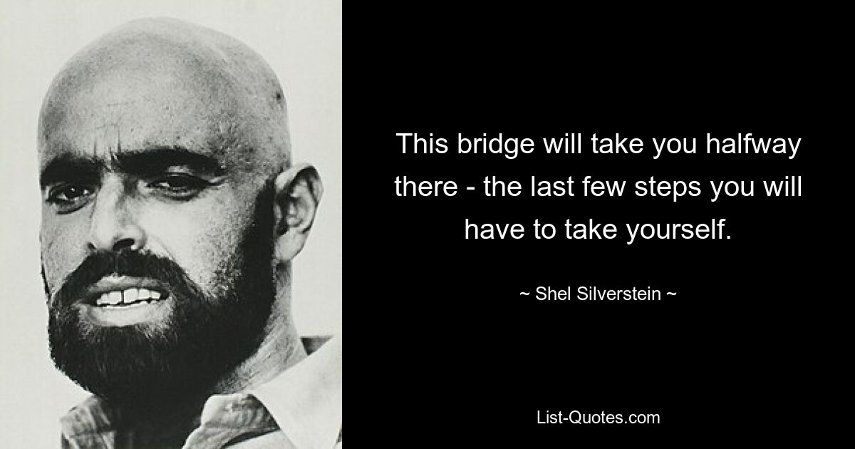 This bridge will take you halfway there - the last few steps you will have to take yourself. — © Shel Silverstein