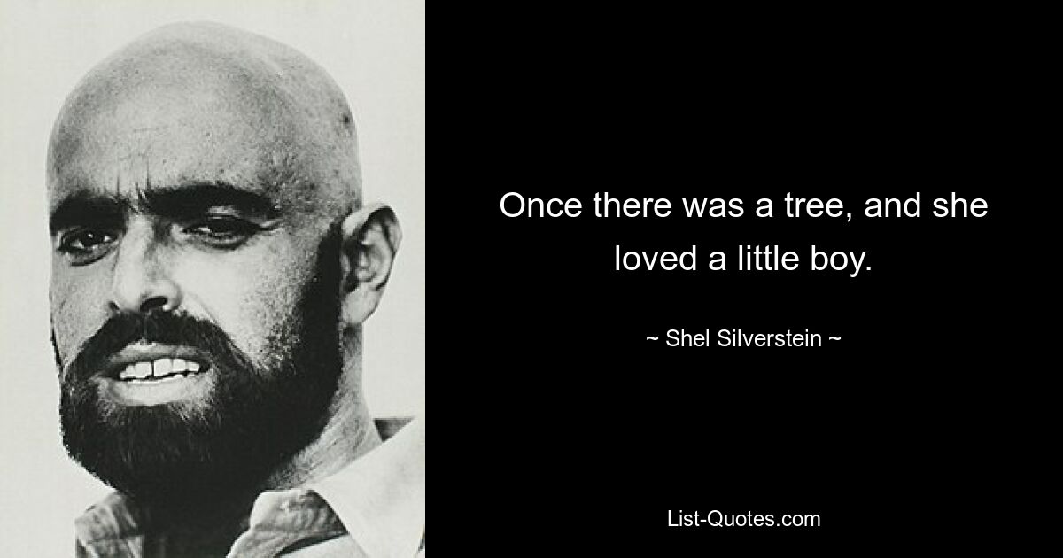 Once there was a tree, and she loved a little boy. — © Shel Silverstein