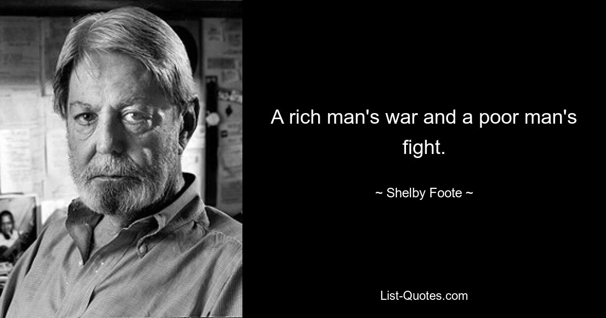 A rich man's war and a poor man's fight. — © Shelby Foote