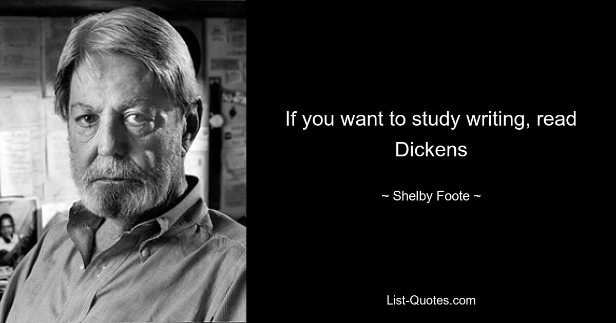 If you want to study writing, read Dickens — © Shelby Foote