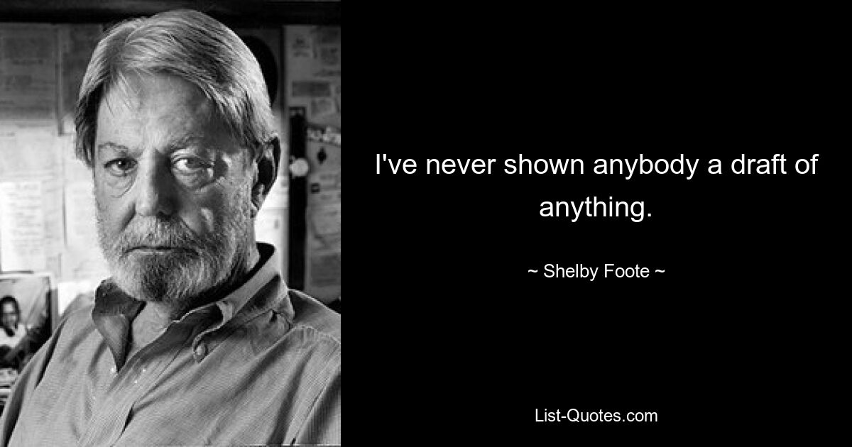 I've never shown anybody a draft of anything. — © Shelby Foote