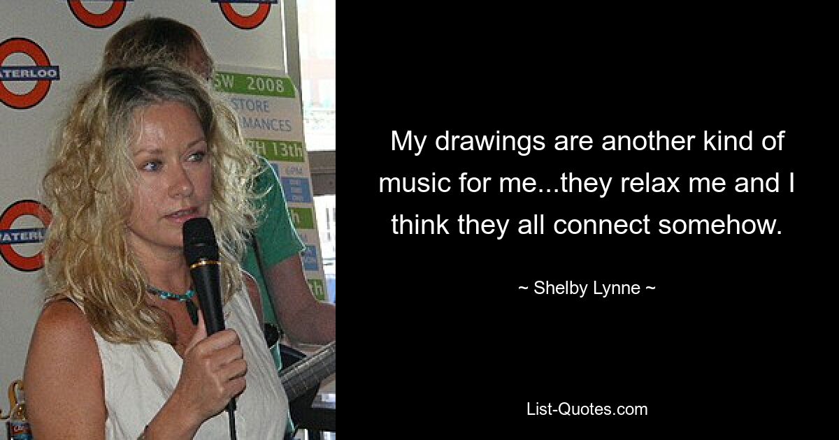 My drawings are another kind of music for me...they relax me and I think they all connect somehow. — © Shelby Lynne