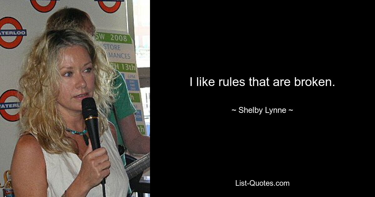 I like rules that are broken. — © Shelby Lynne