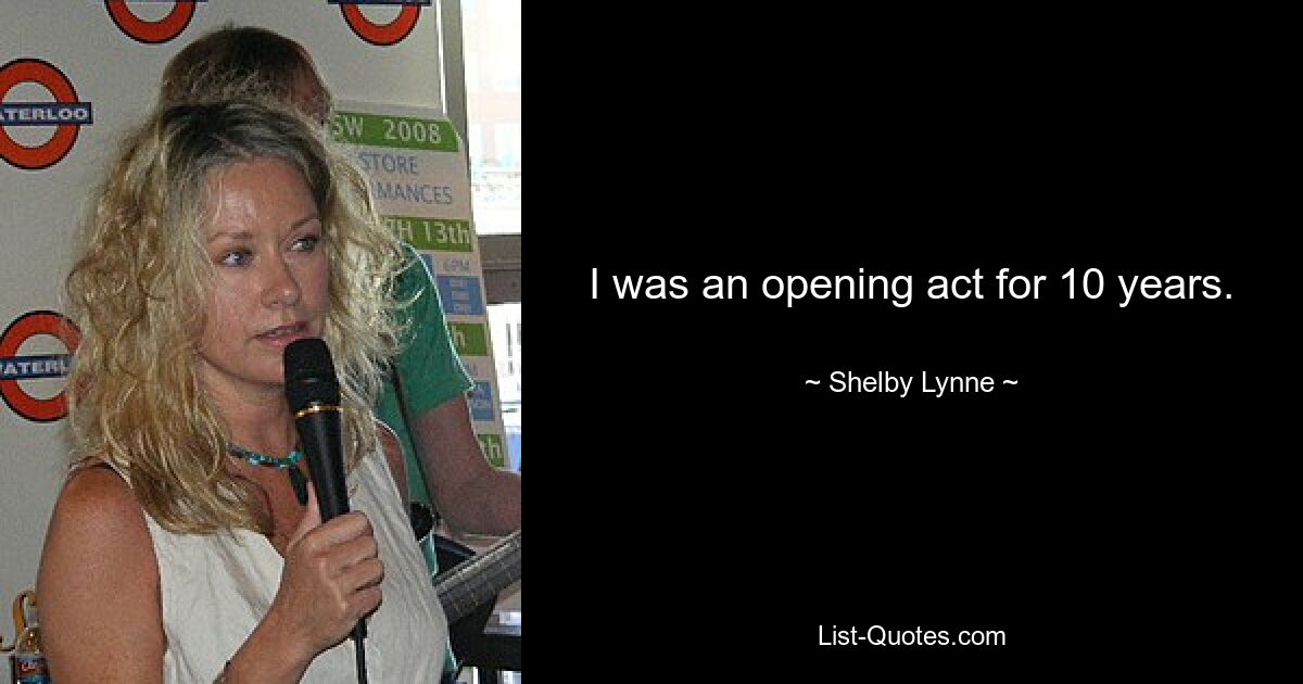 I was an opening act for 10 years. — © Shelby Lynne