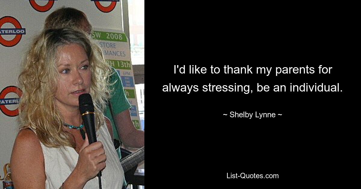 I'd like to thank my parents for always stressing, be an individual. — © Shelby Lynne