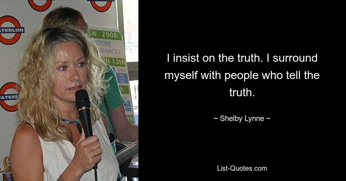 I insist on the truth. I surround myself with people who tell the truth. — © Shelby Lynne