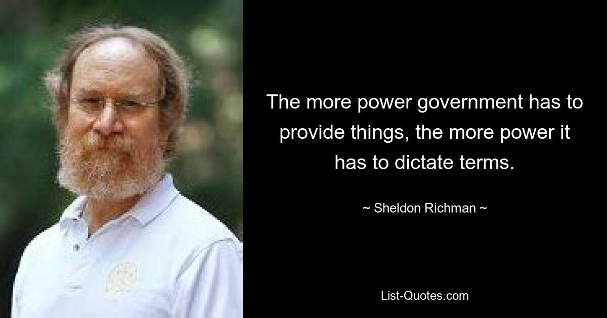 The more power government has to provide things, the more power it has to dictate terms. — © Sheldon Richman