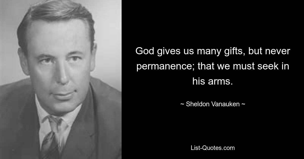 God gives us many gifts, but never permanence; that we must seek in his arms. — © Sheldon Vanauken