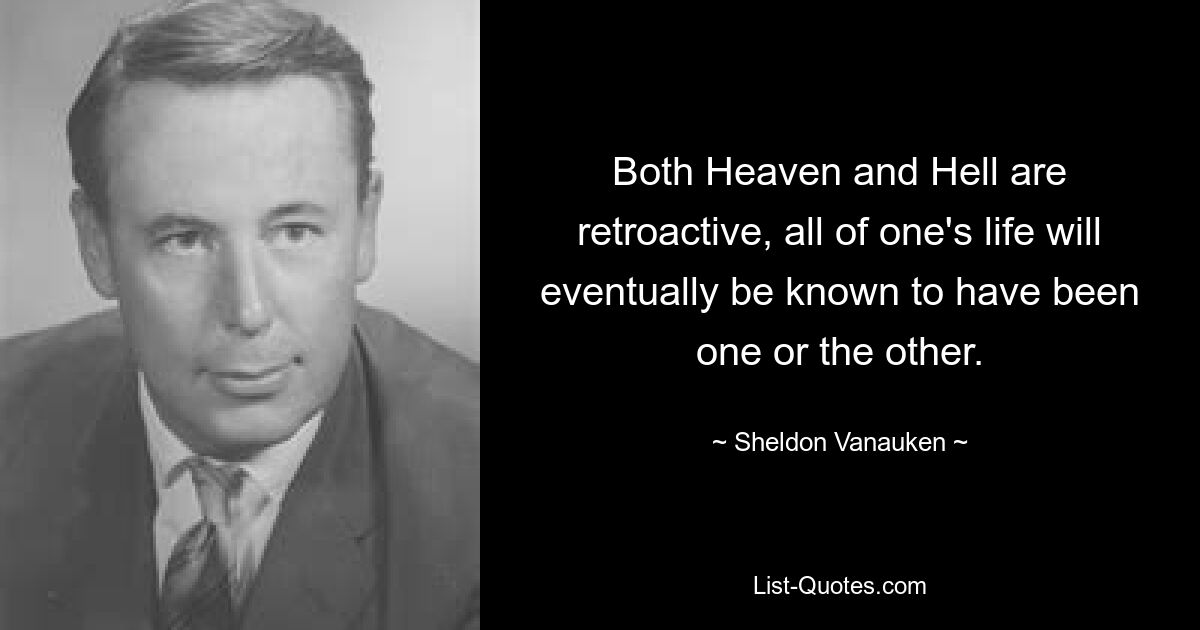 И Рай, и Ад имеют обратную силу, и в конечном итоге станет известно, что вся жизнь человека была той или иной. — © Шелдон Ванаукен