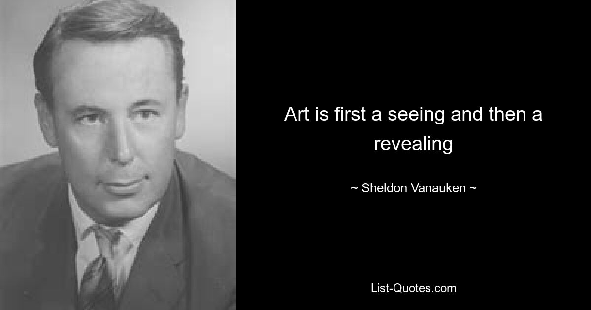 Art is first a seeing and then a revealing — © Sheldon Vanauken