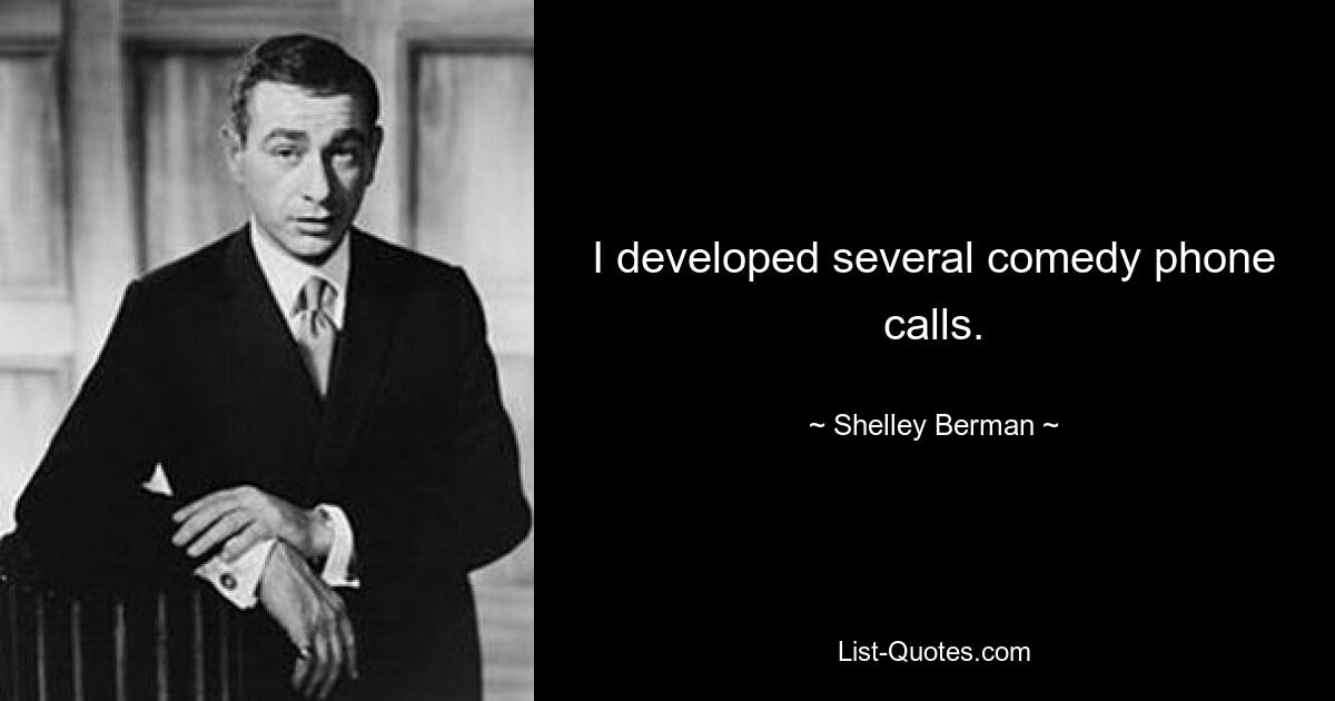 I developed several comedy phone calls. — © Shelley Berman