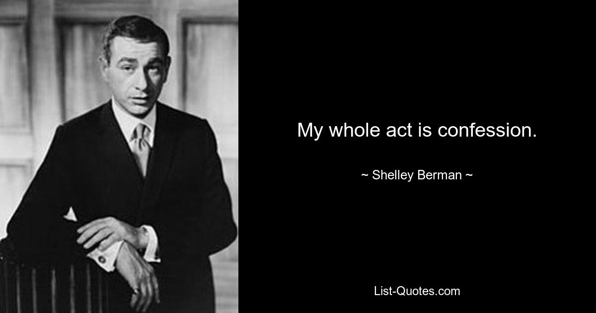 My whole act is confession. — © Shelley Berman