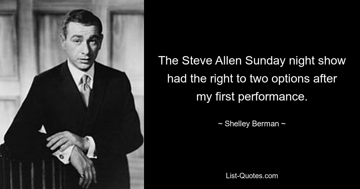 The Steve Allen Sunday night show had the right to two options after my first performance. — © Shelley Berman