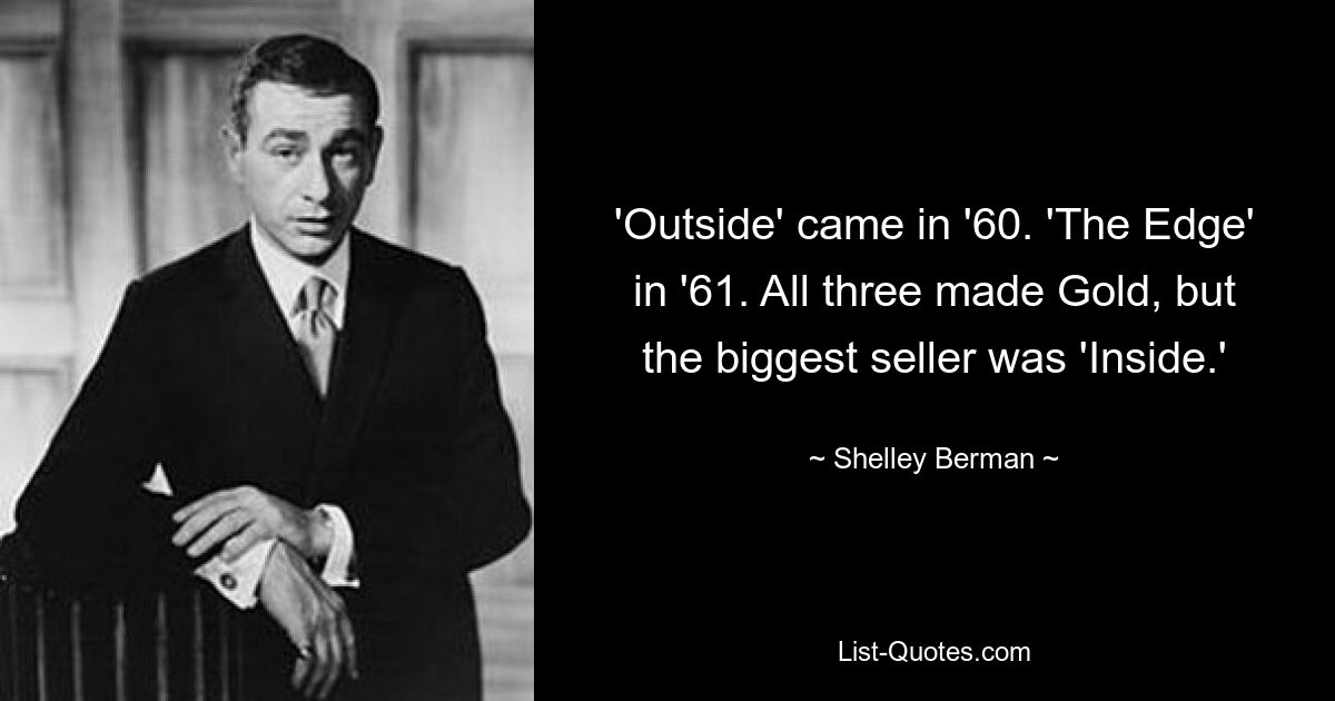 'Outside' came in '60. 'The Edge' in '61. All three made Gold, but the biggest seller was 'Inside.' — © Shelley Berman