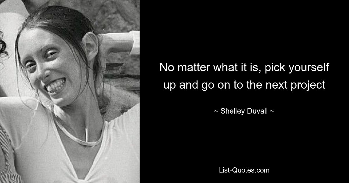 No matter what it is, pick yourself up and go on to the next project — © Shelley Duvall