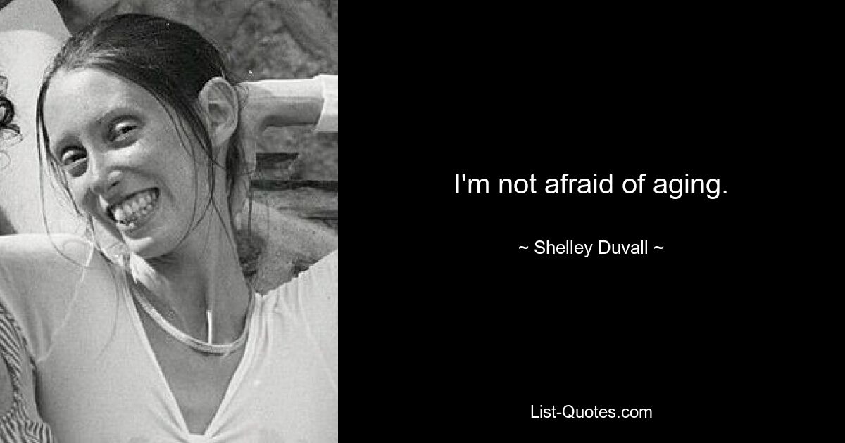 I'm not afraid of aging. — © Shelley Duvall