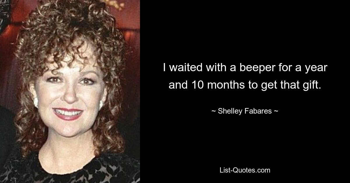 I waited with a beeper for a year and 10 months to get that gift. — © Shelley Fabares