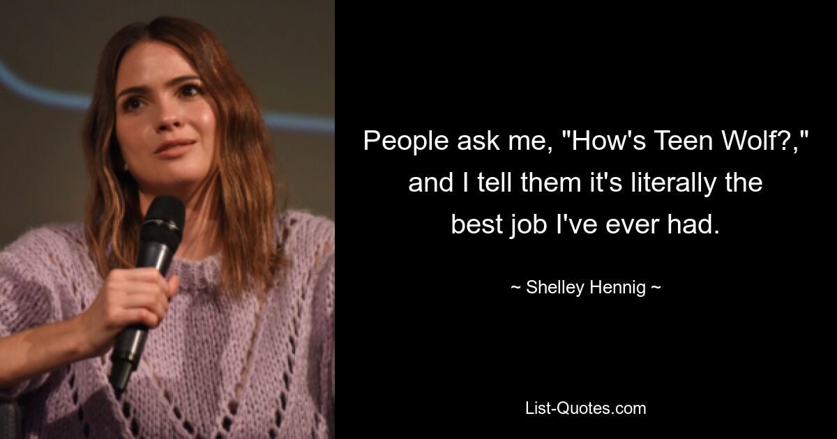 People ask me, "How's Teen Wolf?," and I tell them it's literally the best job I've ever had. — © Shelley Hennig