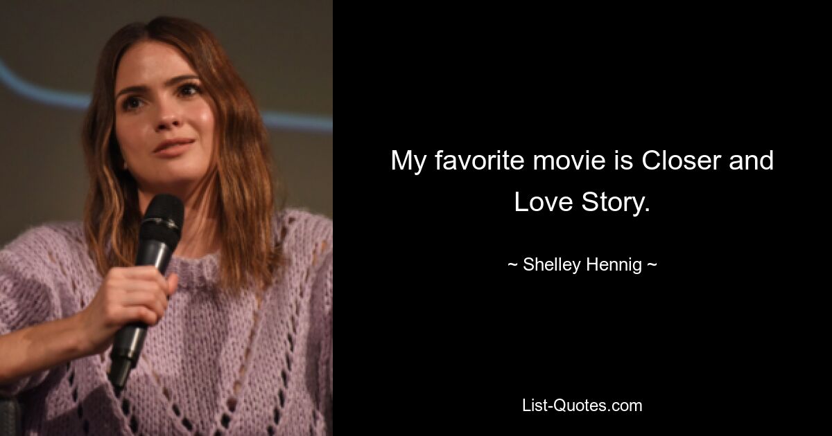 My favorite movie is Closer and Love Story. — © Shelley Hennig