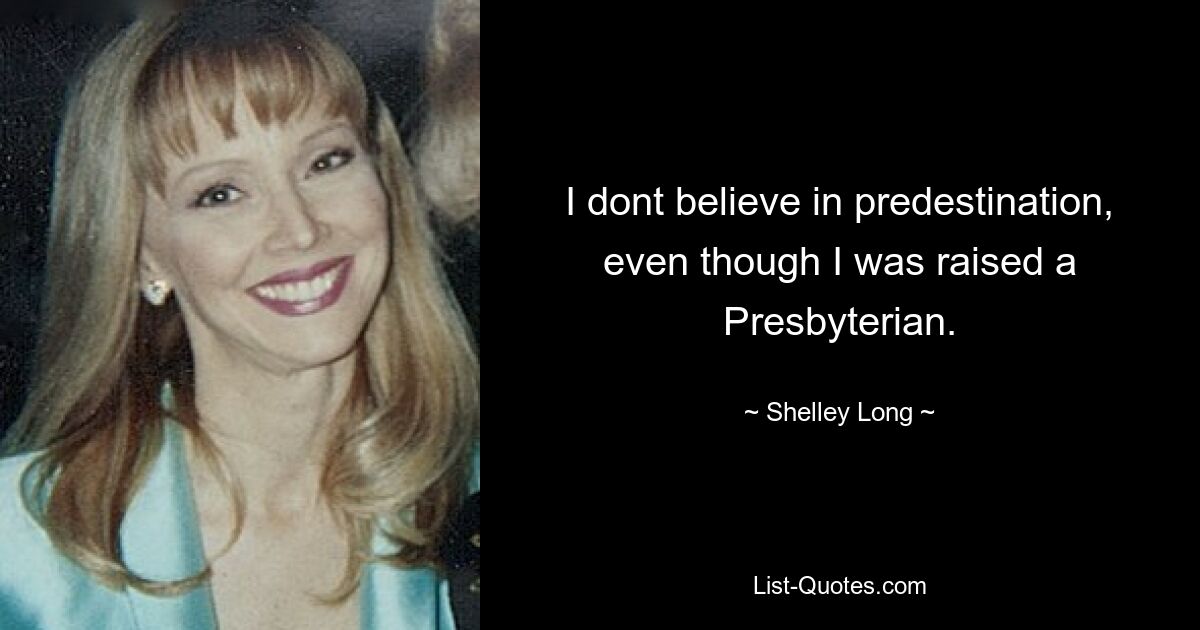 I dont believe in predestination, even though I was raised a Presbyterian. — © Shelley Long