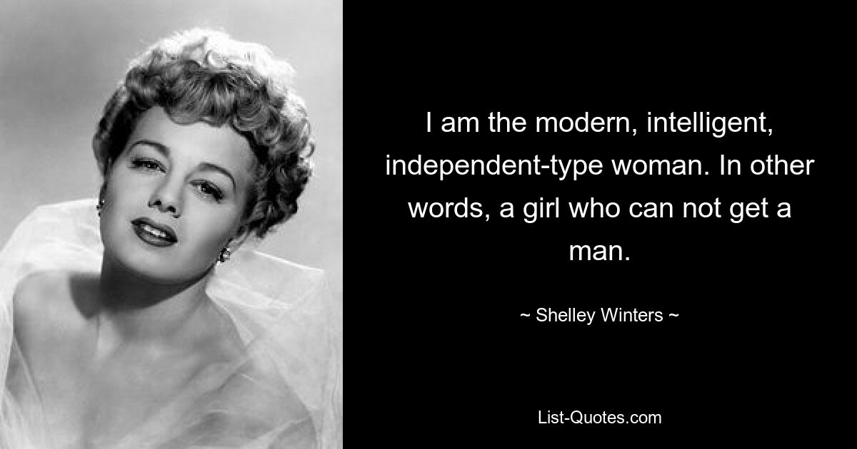 I am the modern, intelligent, independent-type woman. In other words, a girl who can not get a man. — © Shelley Winters