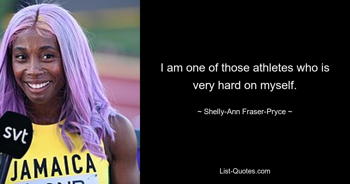 I am one of those athletes who is very hard on myself. — © Shelly-Ann Fraser-Pryce