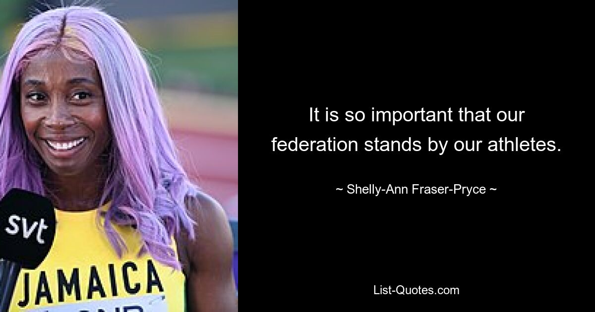 It is so important that our federation stands by our athletes. — © Shelly-Ann Fraser-Pryce