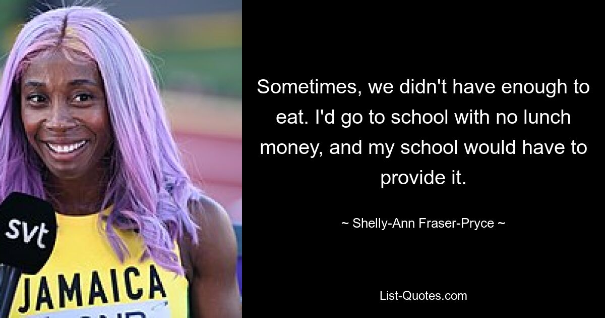 Manchmal hatten wir nicht genug zu essen. Ich würde ohne Geld für das Mittagessen zur Schule gehen, und meine Schule müsste dafür aufkommen. — © Shelly-Ann Fraser-Pryce