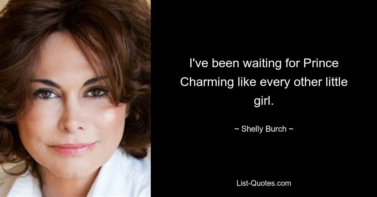 I've been waiting for Prince Charming like every other little girl. — © Shelly Burch