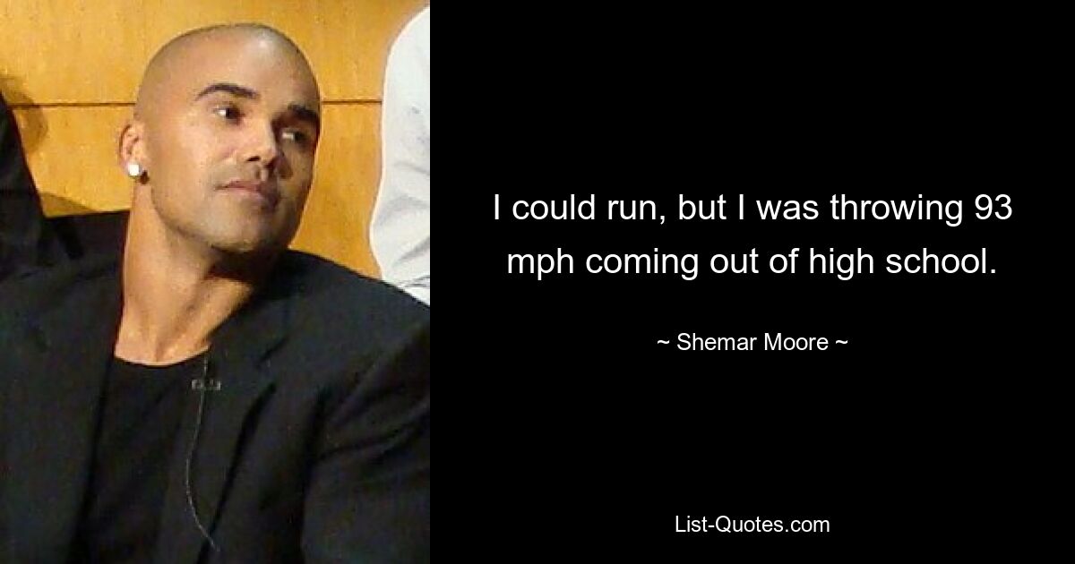 I could run, but I was throwing 93 mph coming out of high school. — © Shemar Moore