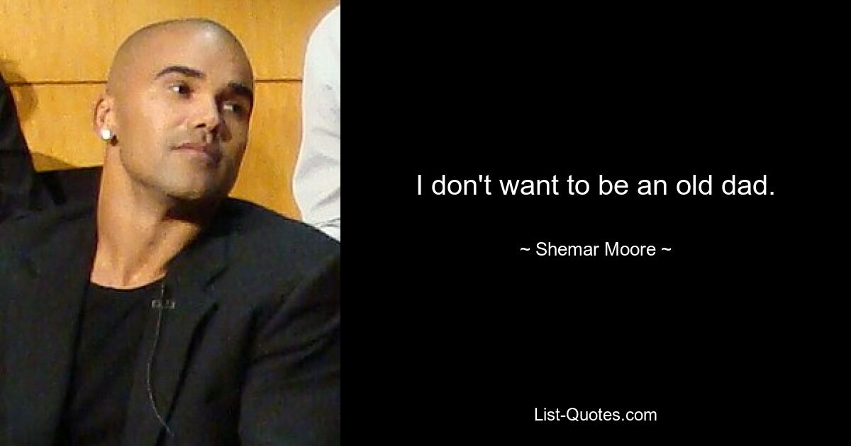 I don't want to be an old dad. — © Shemar Moore